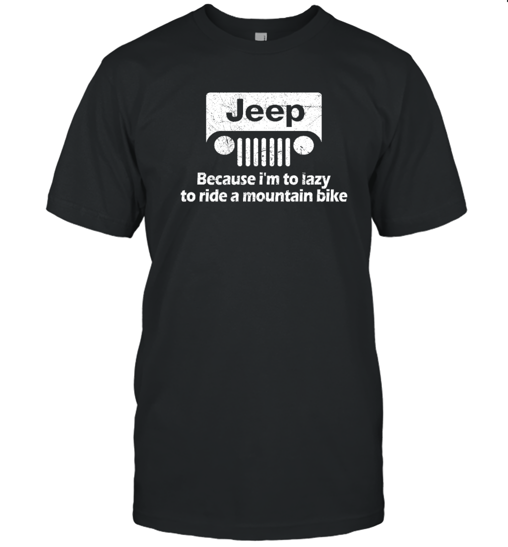 Jeep Because I&#39;m Too Lazy to Ride a Mountain Bike Shirt