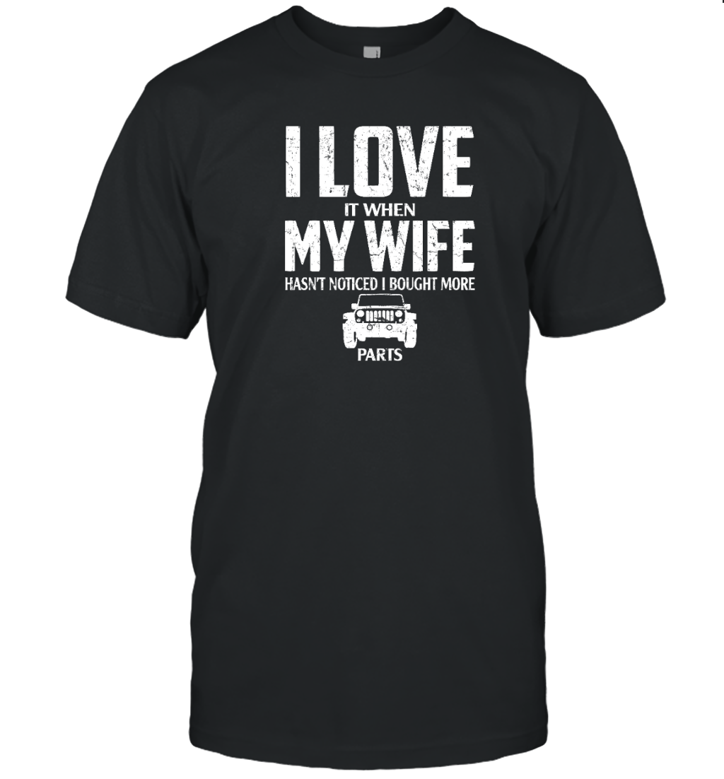 I Love It When My Wife Hasn&#39;t Noticed I Bought More Jeep Parts Shirt
