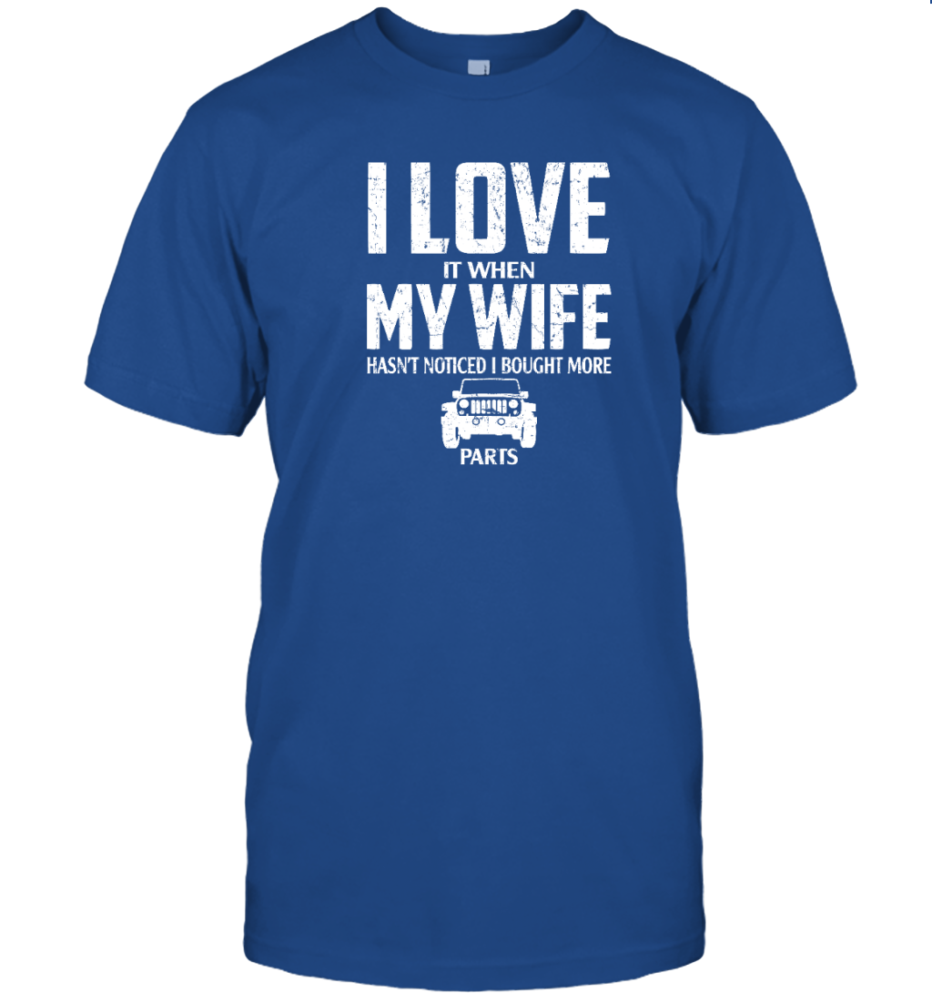 I Love It When My Wife Hasn&#39;t Noticed I Bought More Jeep Parts Shirt